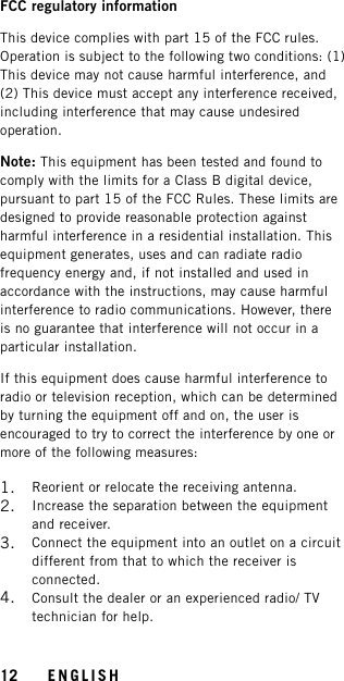 FCC regulatory informationThis device complies with part 15 of the FCC rules.Operation is subject to the following two conditions: (1)This device may not cause harmful interference, and(2) This device must accept any interference received,including interference that may cause undesiredoperation.Note: This equipment has been tested and found tocomply with the limits for a Class B digital device,pursuant to part 15 of the FCC Rules. These limits aredesigned to provide reasonable protection againstharmful interference in a residential installation. Thisequipment generates, uses and can radiate radiofrequency energy and, if not installed and used inaccordance with the instructions, may cause harmfulinterference to radio communications. However, thereis no guarantee that interference will not occur in aparticular installation.If this equipment does cause harmful interference toradio or television reception, which can be determinedby turning the equipment off and on, the user isencouraged to try to correct the interference by one ormore of the following measures:1. Reorient or relocate the receiving antenna.2. Increase the separation between the equipmentand receiver.3. Connect the equipment into an outlet on a circuitdifferent from that to which the receiver isconnected.4. Consult the dealer or an experienced radio/ TVtechnician for help.12 ENGLISH