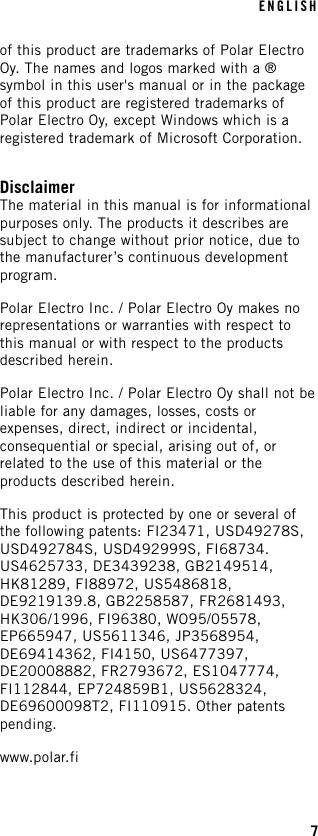 of this product are trademarks of Polar ElectroOy. The names and logos marked with a ®symbol in this user&apos;s manual or in the packageof this product are registered trademarks ofPolar Electro Oy, except Windows which is aregistered trademark of Microsoft Corporation.DisclaimerThe material in this manual is for informationalpurposes only. The products it describes aresubject to change without prior notice, due tothe manufacturer’s continuous developmentprogram.Polar Electro Inc. / Polar Electro Oy makes norepresentations or warranties with respect tothis manual or with respect to the productsdescribed herein.Polar Electro Inc. / Polar Electro Oy shall not beliable for any damages, losses, costs orexpenses, direct, indirect or incidental,consequential or special, arising out of, orrelated to the use of this material or theproducts described herein.This product is protected by one or several ofthe following patents: FI23471, USD49278S,USD492784S, USD492999S, FI68734.US4625733, DE3439238, GB2149514,HK81289, FI88972, US5486818,DE9219139.8, GB2258587, FR2681493,HK306/1996, FI96380, WO95/05578,EP665947, US5611346, JP3568954,DE69414362, FI4150, US6477397,DE20008882, FR2793672, ES1047774,FI112844, EP724859B1, US5628324,DE69600098T2, FI110915. Other patentspending.www.polar.fiENGLISH7