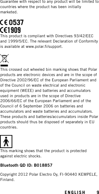 Guarantee with respect to any product will be limited tocountries where the product has been initiallymarketed.This product is compliant with Directives 93/42/EECand 1999/5/EC. The relevant Declaration of Conformityis available at www.polar.fi/support.This crossed out wheeled bin marking shows that Polarproducts are electronic devices and are in the scope ofDirective 2002/96/EC of the European Parliament andof the Council on waste electrical and electronicequipment (WEEE) and batteries and accumulatorsused in products are in the scope of Directive2006/66/EC of the European Parliament and of theCouncil of 6 September 2006 on batteries andaccumulators and waste batteries and accumulators.These products and batteries/accumulators inside Polarproducts should thus be disposed of separately in EUcountries.This marking shows that the product is protectedagainst electric shocks.Bluetooth QD ID: B018857Copyright 2012 Polar Electro Oy, FI-90440 KEMPELE,Finland.ENGLISH 9