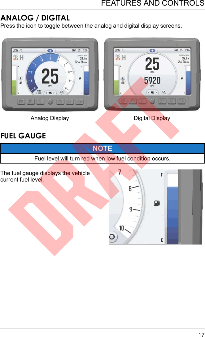 ANALOG / DIGITALPress the icon to toggle between the analog and digital display screens.Analog Display Digital DisplayFUEL GAUGENOTEFuel level will turn red when low fuel condition occurs.The fuel gauge displays the vehiclecurrent fuel level.17FEATURES AND CONTROLSDRAFT