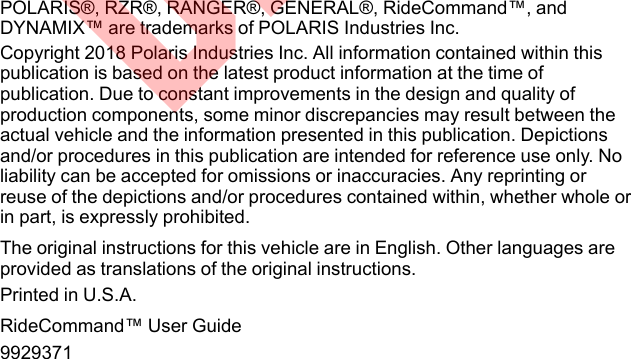 POLARIS®, RZR®, RANGER®, GENERAL®, RideCommand™, andDYNAMIX™ are trademarks of POLARIS Industries Inc.Copyright 2018 Polaris Industries Inc. All information contained within thispublication is based on the latest product information at the time ofpublication. Due to constant improvements in the design and quality ofproduction components, some minor discrepancies may result between theactual vehicle and the information presented in this publication. Depictionsand/or procedures in this publication are intended for reference use only. Noliability can be accepted for omissions or inaccuracies. Any reprinting orreuse of the depictions and/or procedures contained within, whether whole orin part, is expressly prohibited.The original instructions for this vehicle are in English. Other languages areprovided as translations of the original instructions.Printed in U.S.A.RideCommand™ User Guide9929371DRAFT