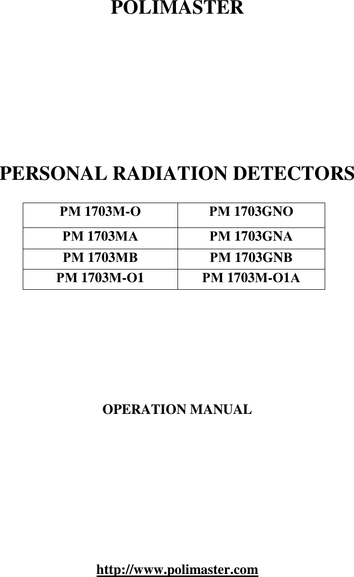       POLIMASTER          PERSONAL RADIATION DETECTORS  РМ 1703М-О РМ 1703GNО РМ 1703МА РМ 1703GNА РМ 1703МВ РМ 1703GNВ РМ 1703М-О1  РМ 1703М-О1А        OPERATION MANUAL          http://www.polimaster.com  