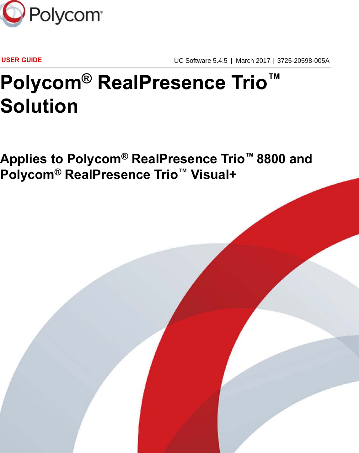 UC Software 5.4.5 |March 2017 |3725-20598-005AUSER GUIDEPolycom® RealPresence Trio™ SolutionApplies to Polycom® RealPresence Trio™ 8800 and Polycom® RealPresence Trio™ Visual+