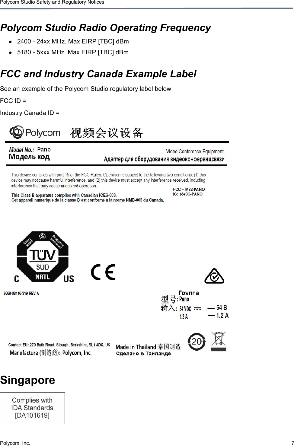 Polycom Studio Safety and Regulatory Notices Polycom, Inc.  7  Polycom Studio Radio Operating Frequency ● 2400 - 24xx MHz. Max EIRP [TBC] dBm ● 5180 - 5xxx MHz. Max EIRP [TBC] dBm FCC and Industry Canada Example Label See an example of the Polycom Studio regulatory label below. FCC ID =  Industry Canada ID =   Singapore  