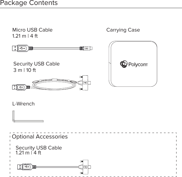 Security USB Cable 3 m | 10 ftL-WrenchMicro USB Cable 1.21 m | 4 ftPackage Contents     Optional AccessoriesSecurity USB Cable1.21 m | 4 ftCarrying Case