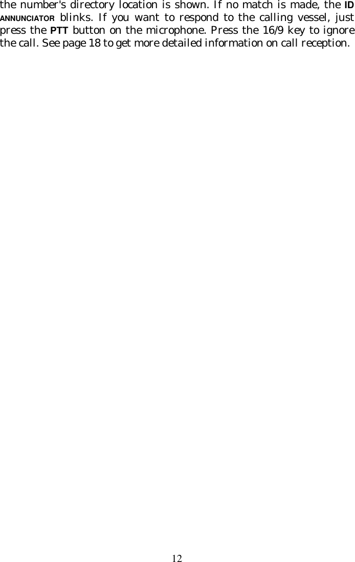 12 the number&apos;s directory location is shown. If no match is made, the ID ANNUNCIATOR blinks. If you want to respond to the calling vessel, just press the PTT button on the microphone. Press the 16/9 key to ignore the call. See page 18 to get more detailed information on call reception. 