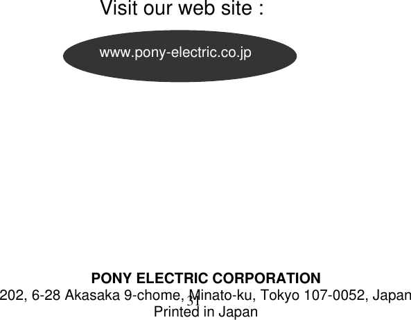 31    Visit our web site : www.pony-electric.co.jpPONY ELECTRIC CORPORATION 202, 6-28 Akasaka 9-chome, Minato-ku, Tokyo 107-0052, Japan Printed in Japan 