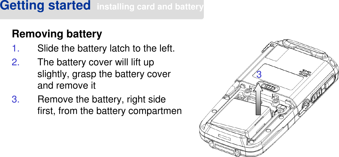 Removing battery1. Slide the battery latch to the left.2. The battery cover will lift up slightly, grasp the battery cover and remove it3. Remove the battery, right side first, from the battery compartmenGetting started installing card and battery3