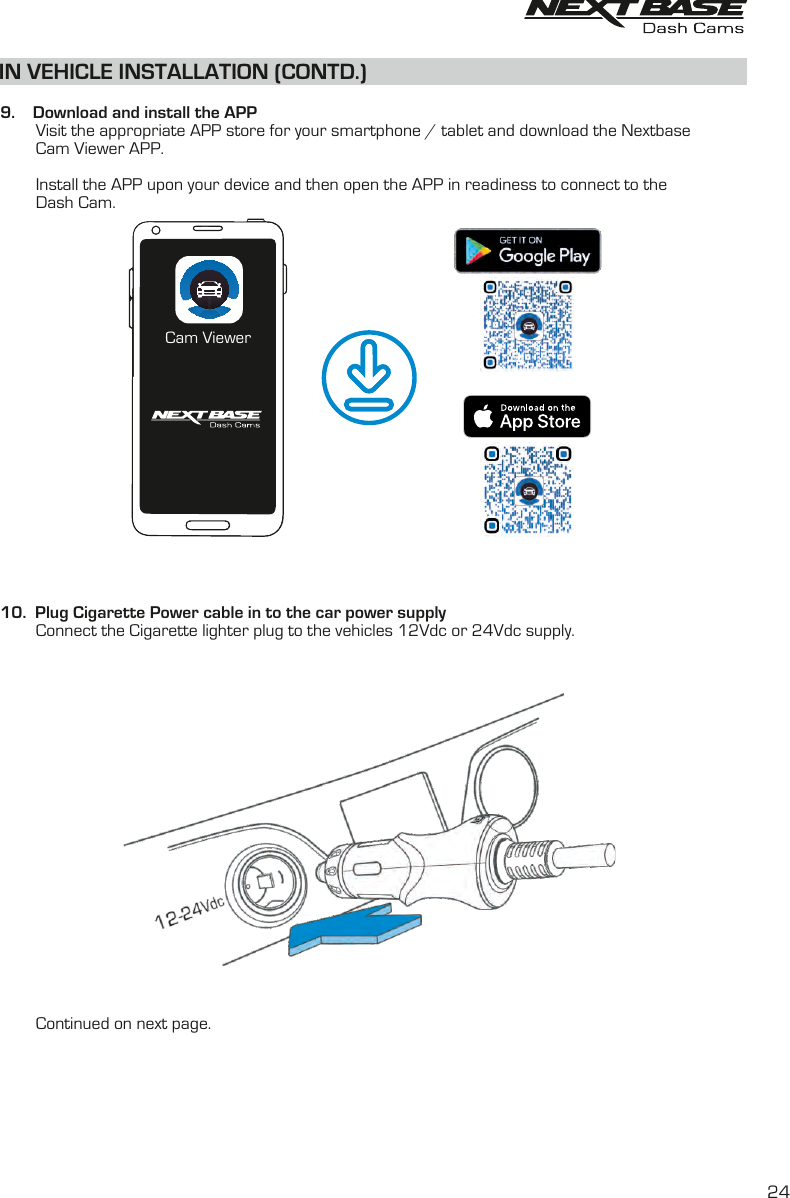 IN VEHICLE INSTALLATION (CONTD.)  9.    Download and install the APP        Visit the appropriate APP store for your smartphone / tablet and download the Nextbase         Cam Viewer APP.         Install the APP upon your device and then open the APP in readiness to connect to the        Dash Cam.10.  Plug Cigarette Power cable in to the car power supply        Connect the Cigarette lighter plug to the vehicles 12Vdc or 24Vdc supply.         Continued on next page.24Cam Viewer