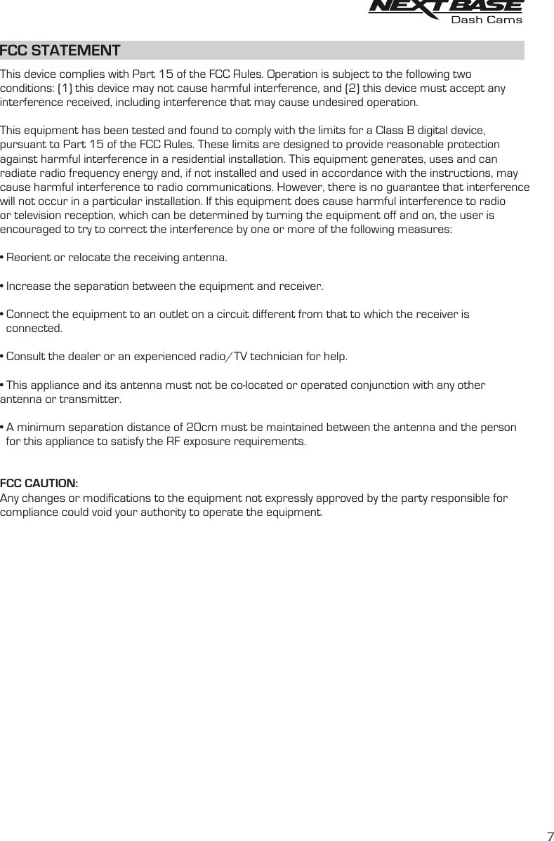 FCC STATEMENTThis device complies with Part 15 of the FCC Rules. Operation is subject to the following twoconditions: (1) this device may not cause harmful interference, and (2) this device must accept anyinterference received, including interference that may cause undesired operation.This equipment has been tested and found to comply with the limits for a Class B digital device,pursuant to Part 15 of the FCC Rules. These limits are designed to provide reasonable protectionagainst harmful interference in a residential installation. This equipment generates, uses and canradiate radio frequency energy and, if not installed and used in accordance with the instructions, maycause harmful interference to radio communications. However, there is no guarantee that interferencewill not occur in a particular installation. If this equipment does cause harmful interference to radioor television reception, which can be determined by turning the equipment off and on, the user isencouraged to try to correct the interference by one or more of the following measures:• Reorient or relocate the receiving antenna.• Increase the separation between the equipment and receiver.• Connect the equipment to an outlet on a circuit different from that to which the receiver is  connected.• Consult the dealer or an experienced radio/TV technician for help.• This appliance and its antenna must not be co-located or operated conjunction with any otherantenna or transmitter.• A minimum separation distance of 20cm must be maintained between the antenna and the person  for this appliance to satisfy the RF exposure requirements.FCC CAUTION: Any changes or modifications to the equipment not expressly approved by the party responsible forcompliance could void your authority to operate the equipment.7