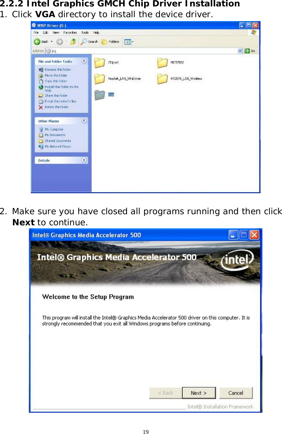  19 2.2.2 Intel Graphics GMCH Chip Driver Installation 1. Click VGA directory to install the device driver.    2. Make sure you have closed all programs running and then click Next to continue.  