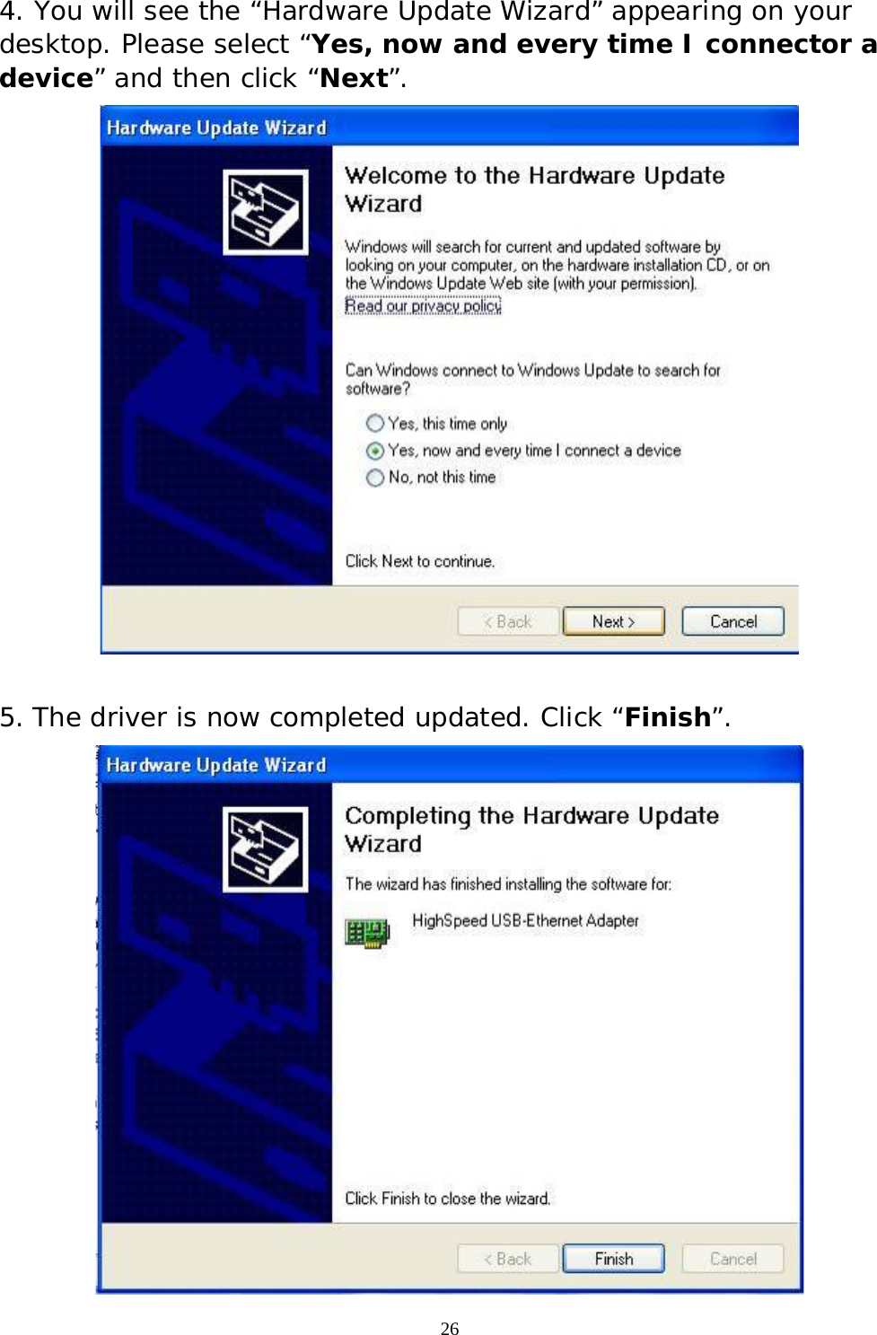  26 4. You will see the “Hardware Update Wizard” appearing on your desktop. Please select “Yes, now and every time I connector a device” and then click “Next”.   5. The driver is now completed updated. Click “Finish”.  