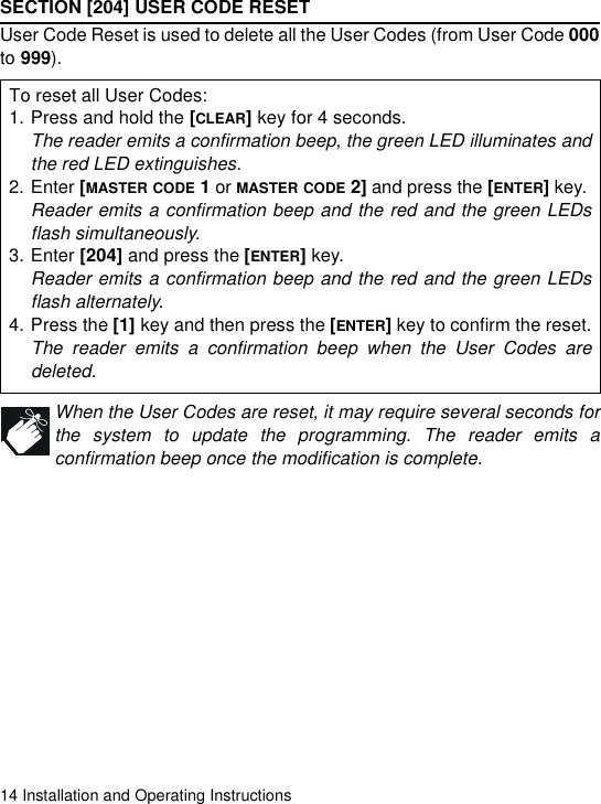 14 Installation and Operating InstructionsSECTION [204] USER CODE RESETUser Code Reset is used to delete all the User Codes (from User Code 000to 999). When the User Codes are reset, it may require several seconds forthe system to update the programming. The reader emits aconfirmation beep once the modification is complete.To reset all User Codes:1. Press and hold the [CLEAR] key for 4 seconds.The reader emits a confirmation beep, the green LED illuminates andthe red LED extinguishes.2. Enter [MASTER CODE 1 or MASTER CODE 2] and press the [ENTER] key. Reader emits a confirmation beep and the red and the green LEDsflash simultaneously.3. Enter [204] and press the [ENTER] key.Reader emits a confirmation beep and the red and the green LEDsflash alternately.4. Press the [1] key and then press the [ENTER] key to confirm the reset.The reader emits a confirmation beep when the User Codes aredeleted.