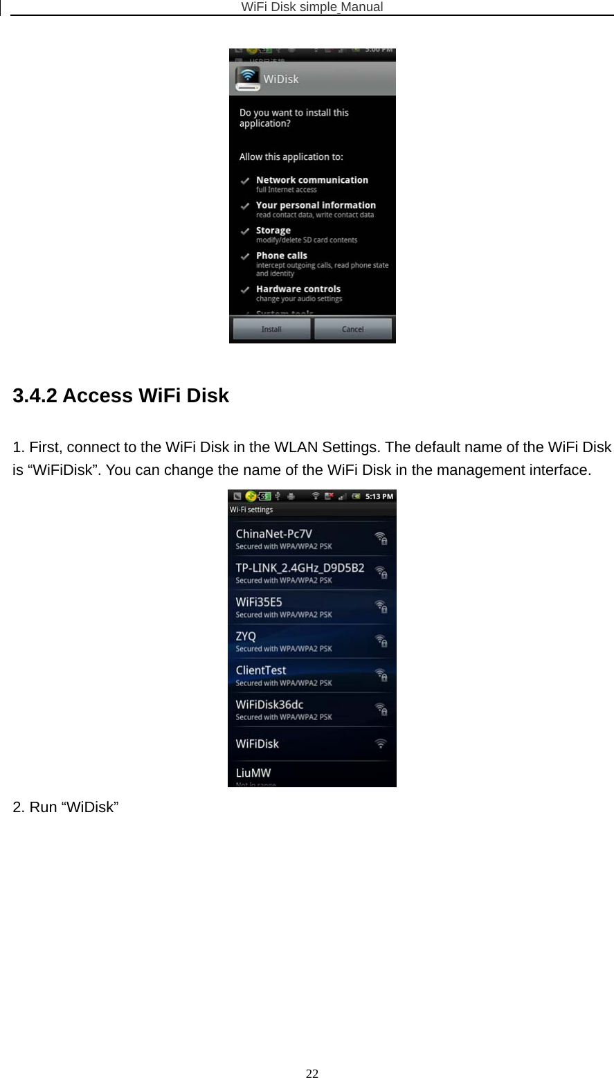 WiFi Disk simple Manual  22 3.4.2 Access WiFi Disk 1. First, connect to the WiFi Disk in the WLAN Settings. The default name of the WiFi Disk is “WiFiDisk”. You can change the name of the WiFi Disk in the management interface.  2. Run “WiDisk” 