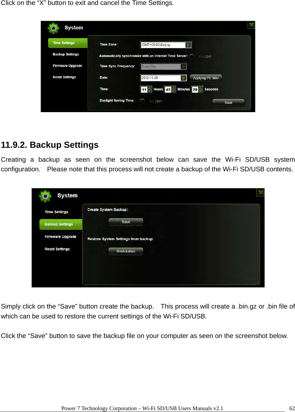 Power 7 Technology Corporation – Wi-Fi SD/USB Users Manuals v2.1  62Click on the “X” button to exit and cancel the Time Settings.    11.9.2. Backup Settings Creating a backup as seen on the screenshot below can save the Wi-Fi SD/USB system configuration.    Please note that this process will not create a backup of the Wi-Fi SD/USB contents.    Simply click on the “Save” button create the backup.    This process will create a .bin.gz or .bin file of which can be used to restore the current settings of the Wi-Fi SD/USB.  Click the “Save” button to save the backup file on your computer as seen on the screenshot below.  
