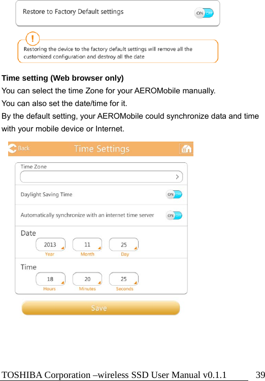 TOSHIBA Corporation –wireless SSD User Manual v0.1.1  39       Time setting (Web browser only) You can select the time Zone for your AEROMobile manually. You can also set the date/time for it. By the default setting, your AEROMobile could synchronize data and time with your mobile device or Internet.                 