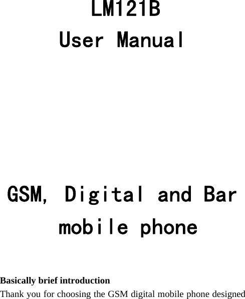     LM121B User Manual     GSM, Digital and Bar  mobile phone                        Basically brief introduction Thank you for choosing the GSM digital mobile phone designed 