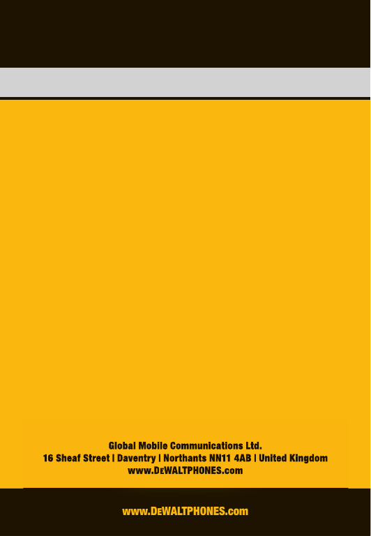 www.DEWALTPHONES.comGlobal Mobile Communications Ltd. 16 Sheaf Street | Daventry | Northants NN11 4AB | United Kingdomwww.DEWALTPHONES.comwww.DEWALTPHONES.comGlobal Mobile Communications Ltd. Global Mobile Communications Ltd. 16 Sheaf Street | Daventry | Northants NN11 4AB | United Kingdom16 Sheaf Street | Daventry | Northants NN11 4AB | United Kingdomwww.www.DDEEWALTPHONESWALTPHONES.com.com