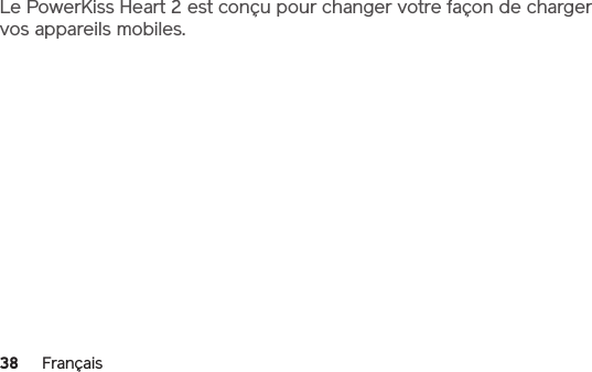38 FrançaisLe PowerKiss Heart 2 est conçu pour changer votre façon de charger vos appareils mobiles.