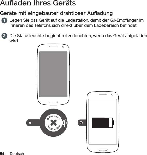 54 DeutschAufladen Ihres Geräts  Geräte mit eingebauter drahtloser AufladungLegen Sie das Gerät auf die Ladestation, damit der Qi-Empfänger im Inneren des Telefons sich direkt über dem Ladebereich befindetDie Statusleuchte beginnt rot zu leuchten, wenn das Gerät aufgeladen wird 12