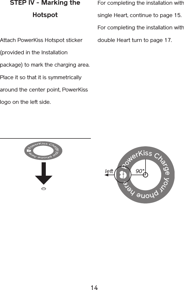 14STEP IV - Marking the HotspotAttach PowerKiss Hotspot sticker (provided in the Installation package) to mark the charging area. Place it so that it is symmetrically around the center point, PowerKiss logo on the left side.leftFor completing the installation with single Heart, continue to page 15. For completing the installation with double Heart turn to page 17.90°