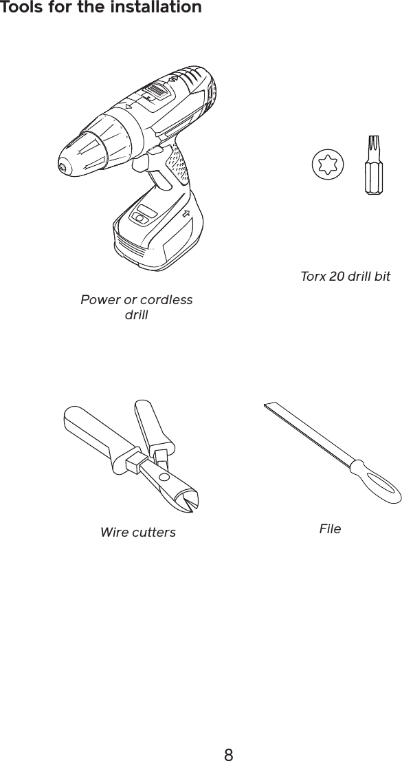 8Tools for the installationPower or cordless drillTorx 20 drill bitWire cutters File