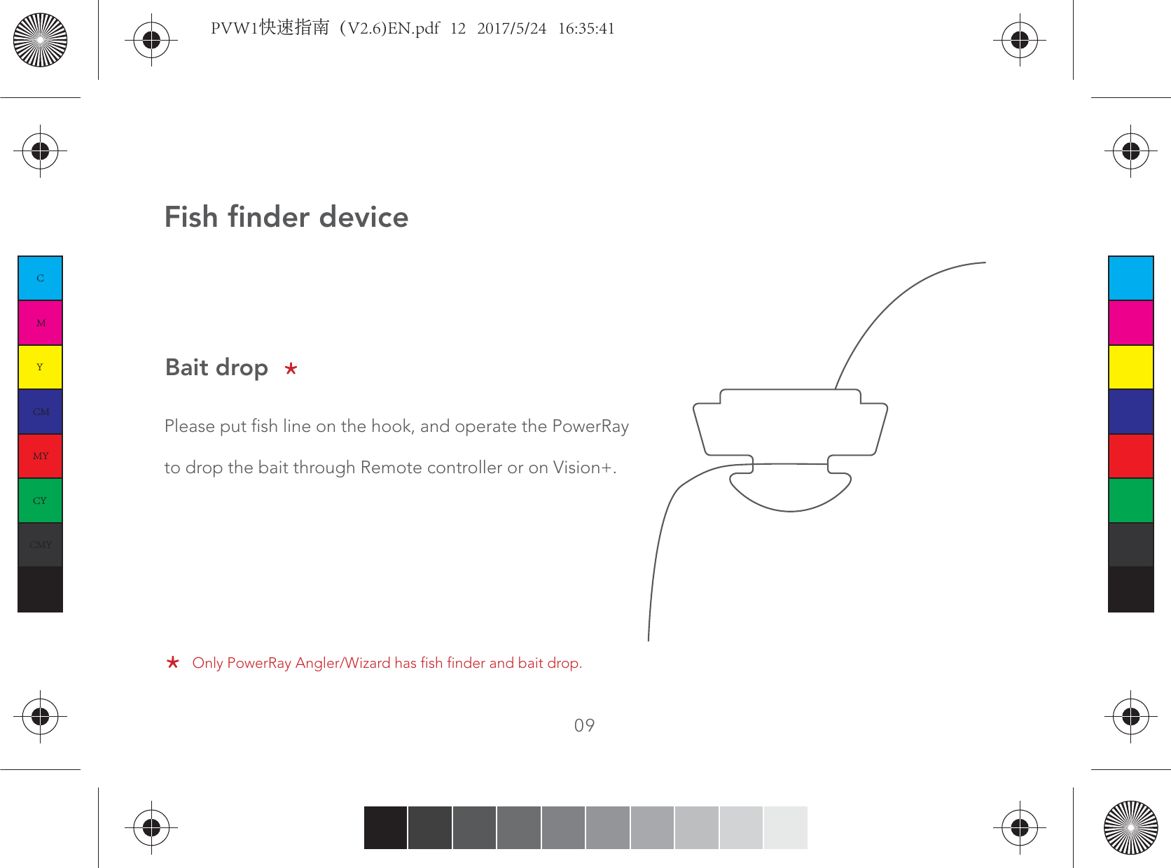Bait dropFish finder devicePlease put fish line on the hook, and operate the PowerRay to drop the bait through Remote controller or on Vision+.09 Only PowerRay Angler/Wizard has fish finder and bait drop.CMYCMMYCYCMYKPVW1快速指南（V2.6)EN.pdf   12   2017/5/24   16:35:41