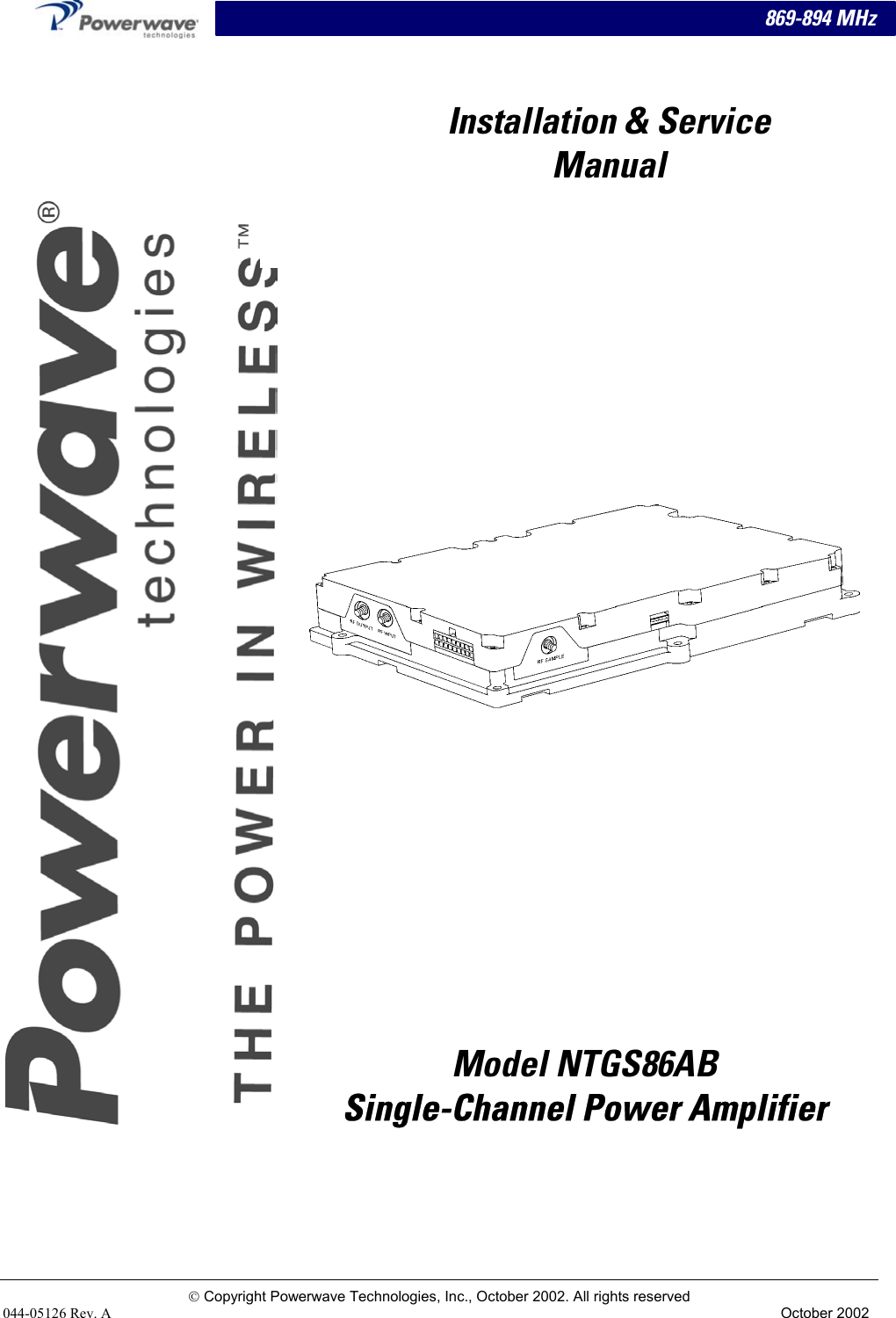 869-894 MHz                                     Model NTGS86AB  Single-Channel Power Amplifier Installation &amp; Service Manual  Copyright Powerwave Technologies, Inc., October 2002. All rights reserved 044-05126 Rev. A  October 2002 