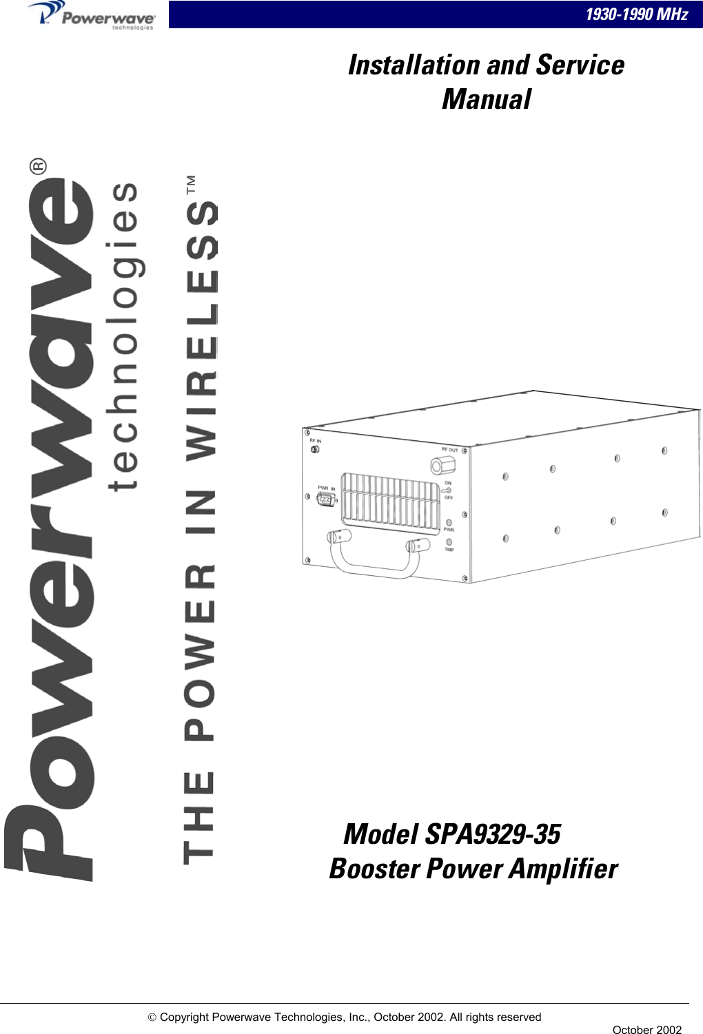 1930-1990 MHz     Installation and Service Manual                        Model SPA9329-35  Booster Power Amplifier  Copyright Powerwave Technologies, Inc., October 2002. All rights reserved  October 2002 