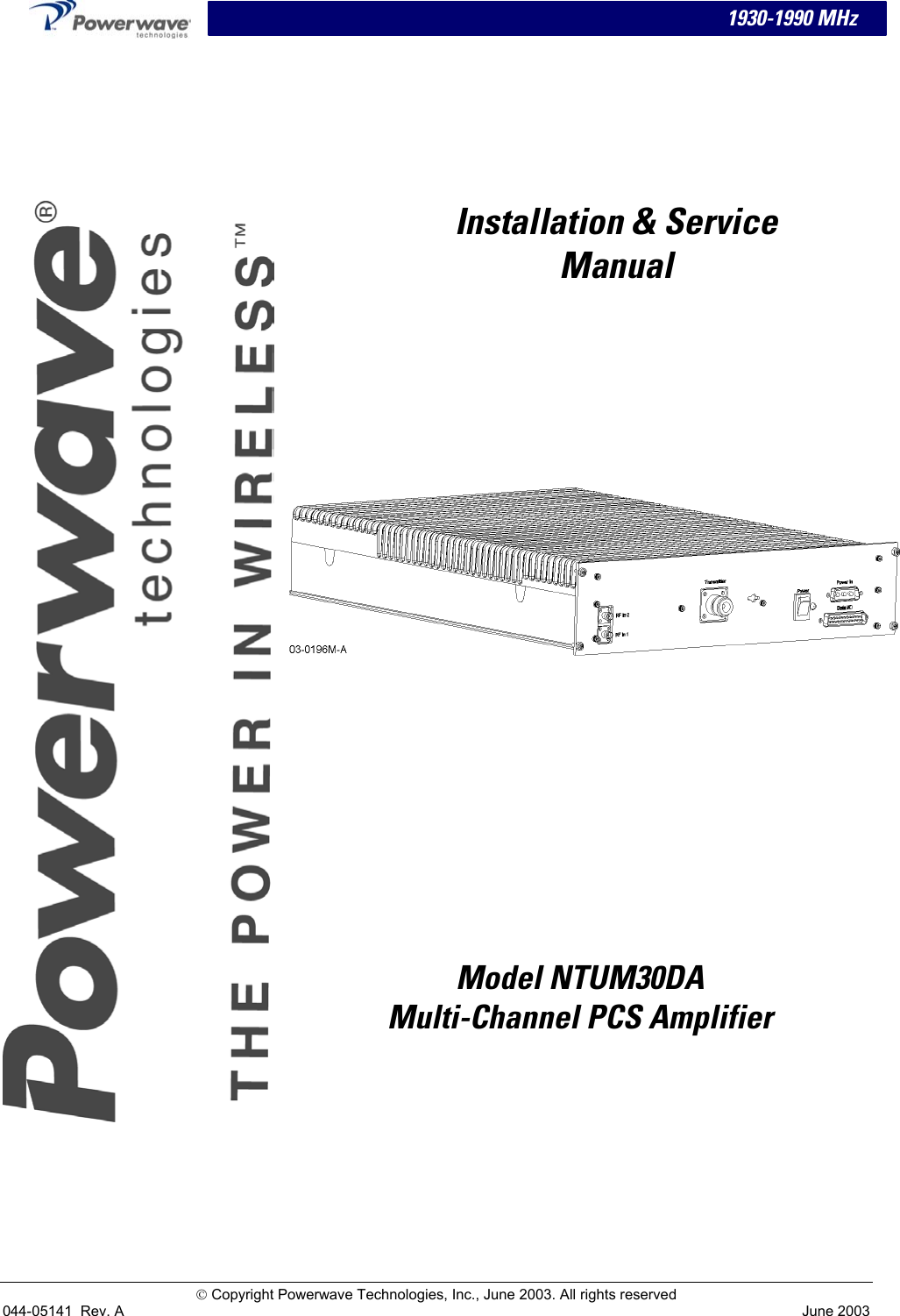   1930-1990 MHz      Installation &amp; Service Manual                  Model NTUM30DA  Multi-Channel PCS Amplifier  Copyright Powerwave Technologies, Inc., June 2003. All rights reserved 044-05141  Rev. A June 2003 
