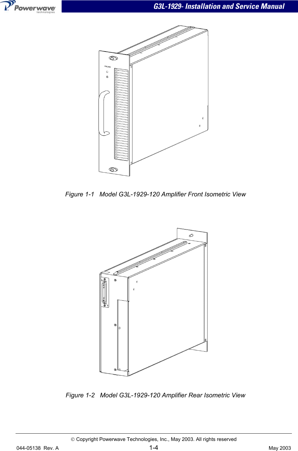 G3L-1929- Installation and Service Manual     Figure 1-1   Model G3L-1929-120 Amplifier Front Isometric View      Figure 1-2   Model G3L-1929-120 Amplifier Rear Isometric View    Copyright Powerwave Technologies, Inc., May 2003. All rights reserved 044-05138  Rev. A 1-4  May 2003   