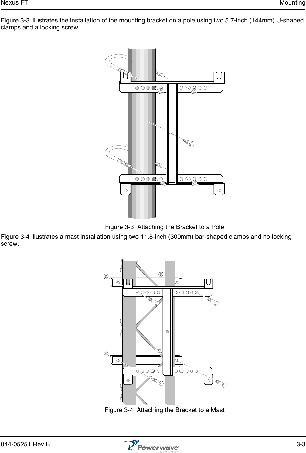 Nexus FT Mounting044-05251 Rev B 3-3Figure 3-3 illustrates the installation of the mounting bracket on a pole using two 5.7-inch (144mm) U-shaped clamps and a locking screw.Figure 3-3  Attaching the Bracket to a PoleFigure 3-4 illustrates a mast installation using two 11.8-inch (300mm) bar-shaped clamps and no locking screw.Figure 3-4  Attaching the Bracket to a Mast