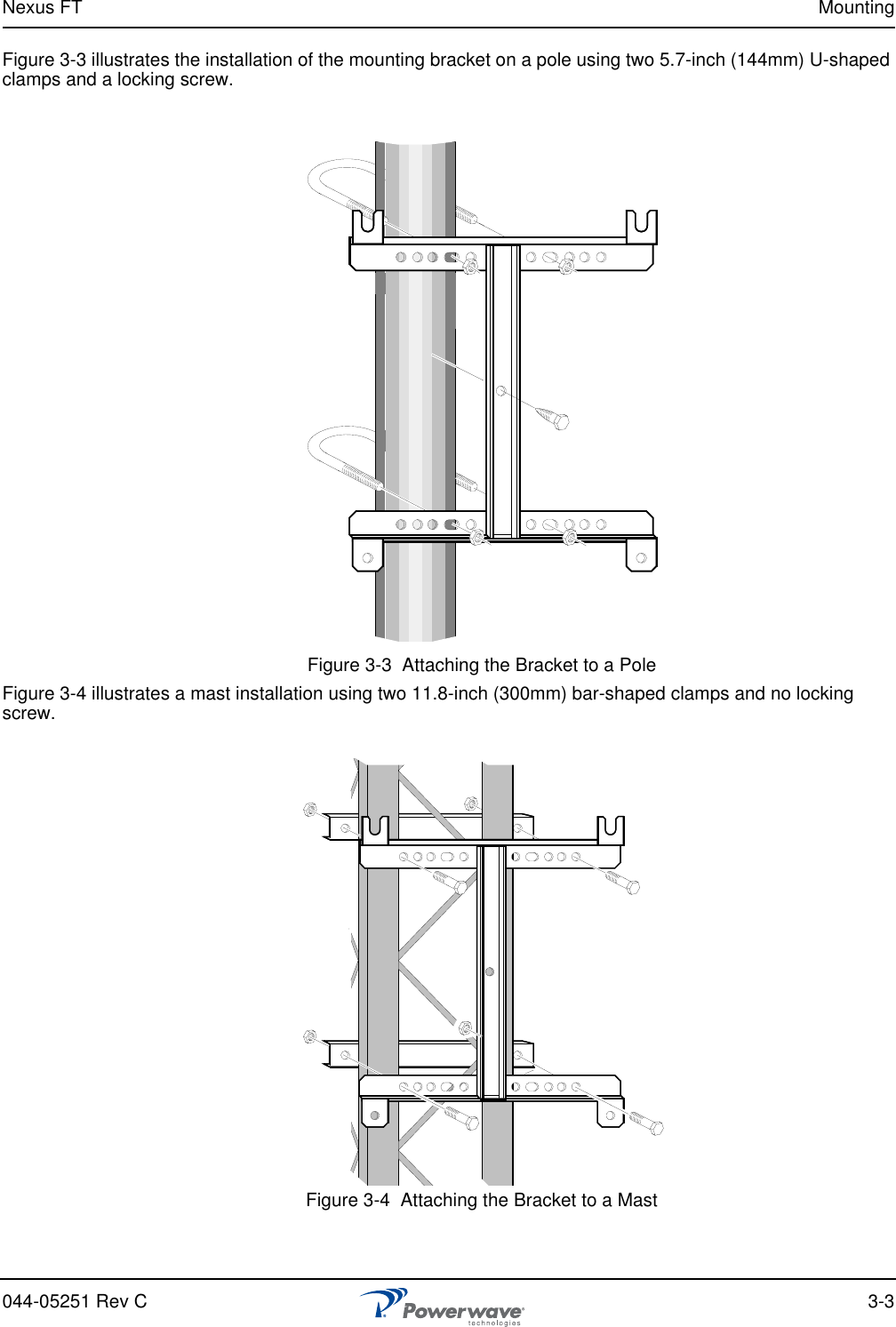 Nexus FT Mounting044-05251 Rev C 3-3Figure 3-3 illustrates the installation of the mounting bracket on a pole using two 5.7-inch (144mm) U-shaped clamps and a locking screw.Figure 3-3  Attaching the Bracket to a PoleFigure 3-4 illustrates a mast installation using two 11.8-inch (300mm) bar-shaped clamps and no locking screw.Figure 3-4  Attaching the Bracket to a Mast