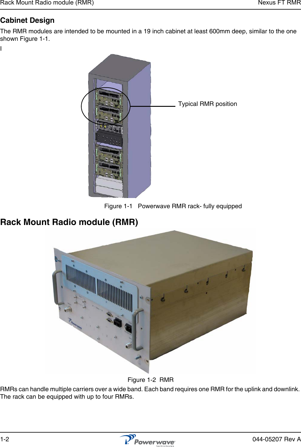 Rack Mount Radio module (RMR) Nexus FT RMR1-2 044-05207 Rev ACabinet DesignThe RMR modules are intended to be mounted in a 19 inch cabinet at least 600mm deep, similar to the one shown Figure 1-1.IFigure 1-1   Powerwave RMR rack- fully equippedRack Mount Radio module (RMR)Figure 1-2  RMR RMRs can handle multiple carriers over a wide band. Each band requires one RMR for the uplink and downlink. The rack can be equipped with up to four RMRs.Typical RMR position