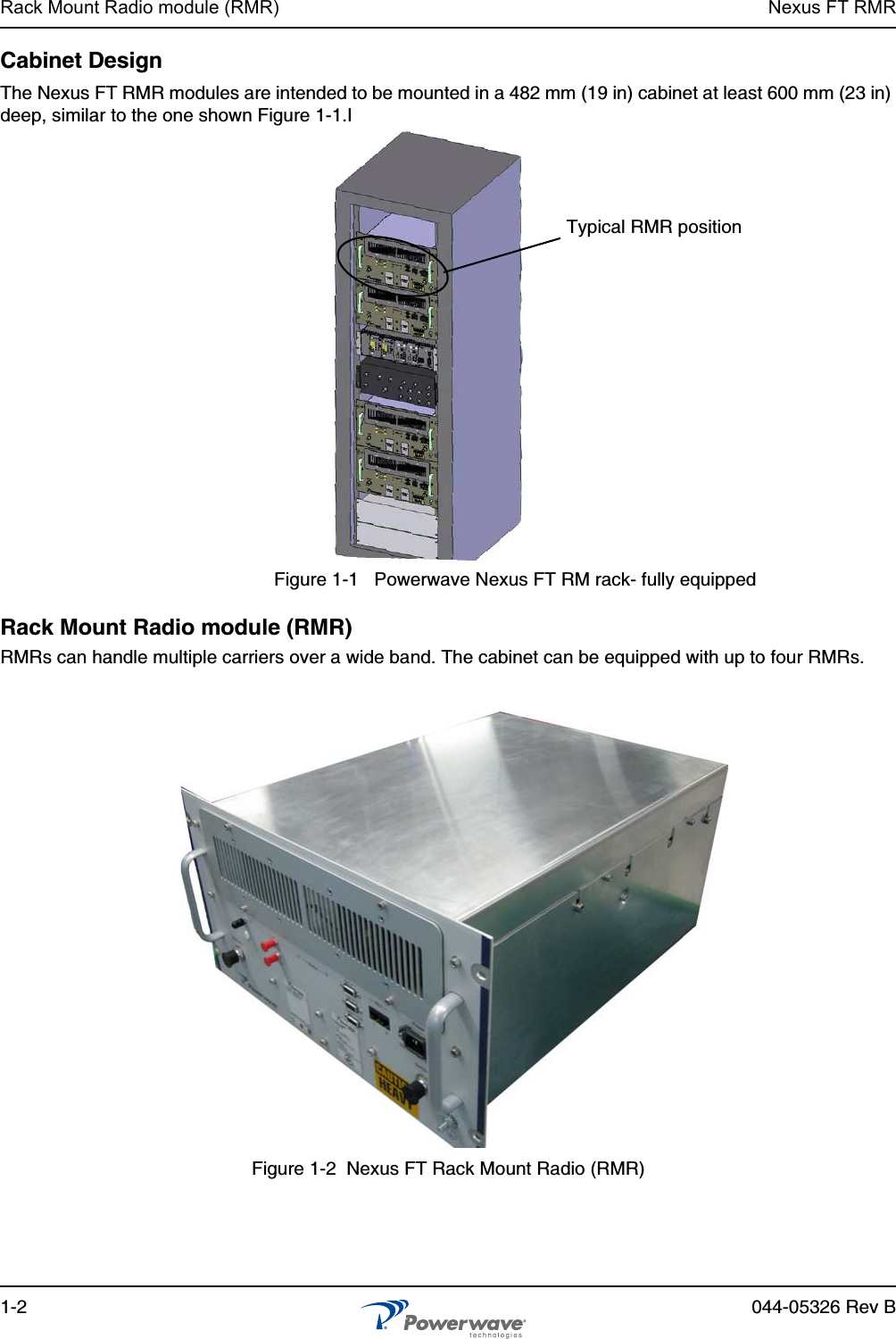 Rack Mount Radio module (RMR) Nexus FT RMR1-2 044-05326 Rev BCabinet DesignThe Nexus FT RMR modules are intended to be mounted in a 482 mm (19 in) cabinet at least 600 mm (23 in) deep, similar to the one shown Figure 1-1.IFigure 1-1   Powerwave Nexus FT RM rack- fully equippedRack Mount Radio module (RMR) RMRs can handle multiple carriers over a wide band. The cabinet can be equipped with up to four RMRs.Figure 1-2  Nexus FT Rack Mount Radio (RMR) Typical RMR position