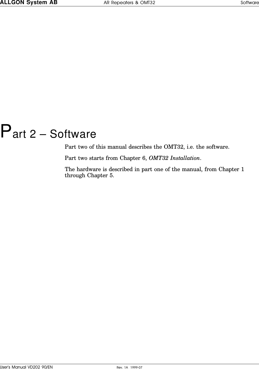 Part 2 – SoftwarePart two of this manual describes the OMT32, i.e. the software.Part two starts from Chapter 6, OMT32 Installation.The hardware is described in part one of the manual, from Chapter 1through Chapter 5.ALLGON System AB AR Repeaters &amp; OMT32 SoftwareUser’s Manual VD202 90/EN Rev. 1A  1999-07
