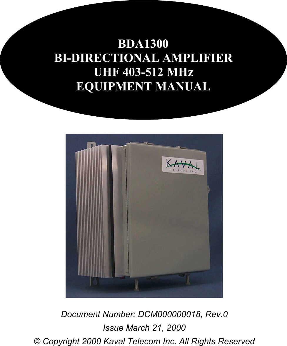                 Document Number: DCM000000018, Rev.0 Issue March 21, 2000 © Copyright 2000 Kaval Telecom Inc. All Rights Reserved 1.1 A-1200-0BB4-01 BDA1300 BI-DIRECTIONAL AMPLIFIER UHF 403-512 MHz EQUIPMENT MANUAL 