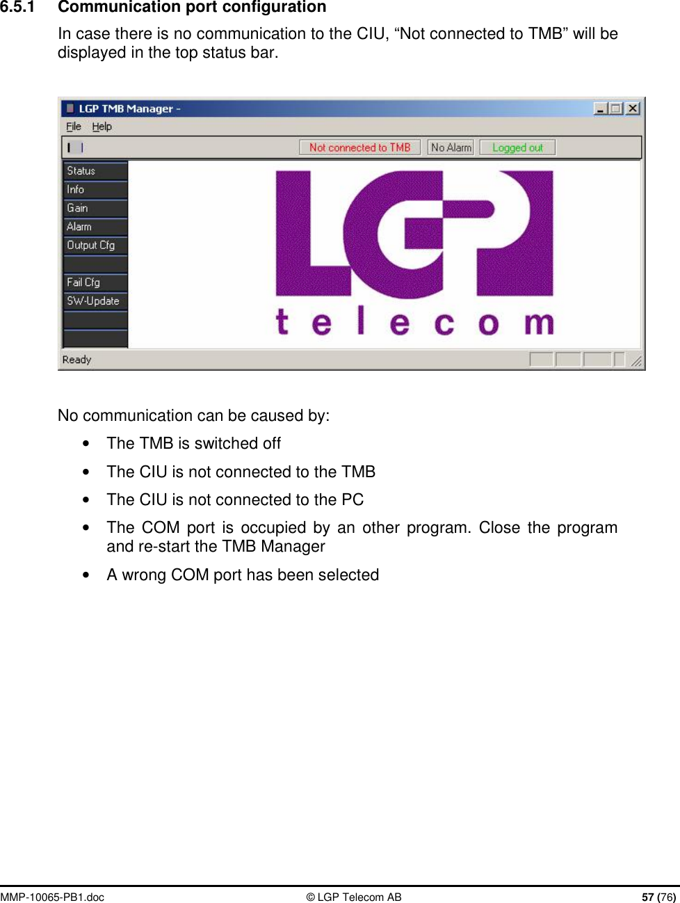  MMP-10065-PB1.doc  © LGP Telecom AB  57 (76)    6.5.1  Communication port configuration In case there is no communication to the CIU, “Not connected to TMB” will be displayed in the top status bar.    No communication can be caused by: • The TMB is switched off • The CIU is not connected to the TMB • The CIU is not connected to the PC •  The COM port is occupied by an other program. Close the program and re-start the TMB Manager •  A wrong COM port has been selected 