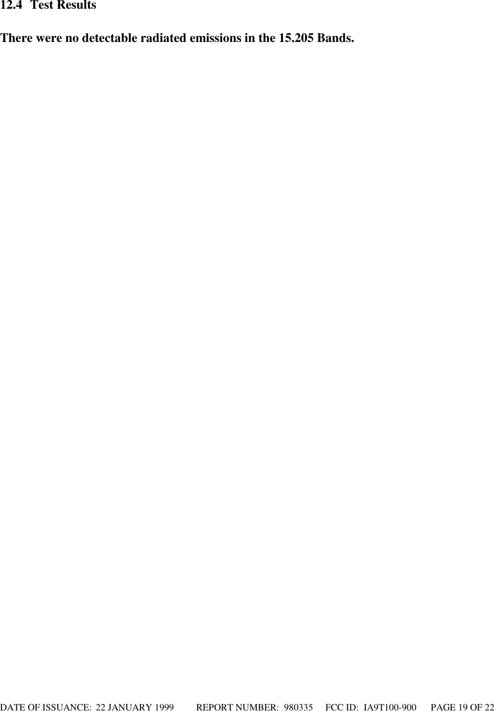 DATE OF ISSUANCE:  22 JANUARY 1999          REPORT NUMBER:  980335      FCC ID:  IA9T100-900      PAGE 19 OF 2212.4 Test ResultsThere were no detectable radiated emissions in the 15.205 Bands.