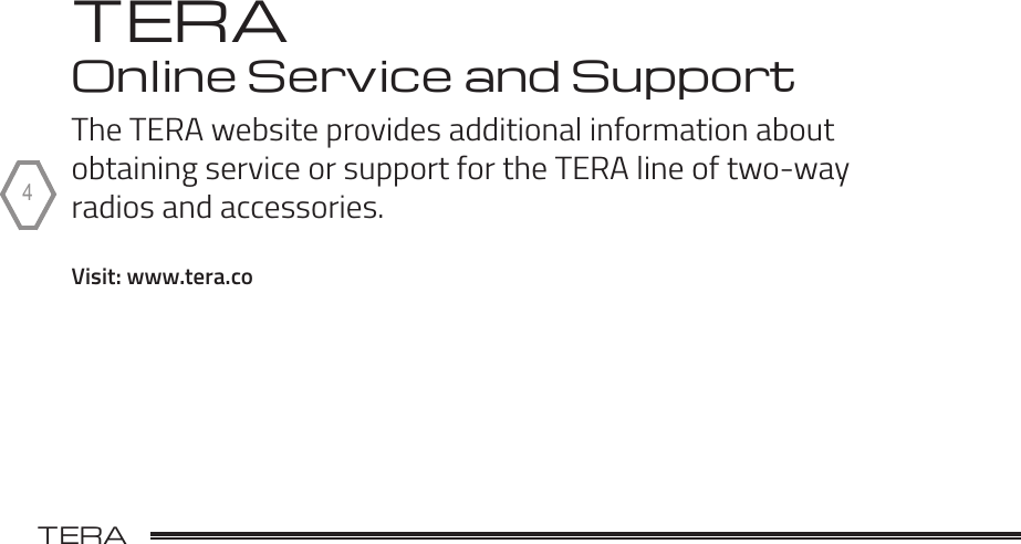 TERA                                                                                             TR-5054 TERAOnline Service and SupportThe TERA website provides additional information about  obtaining service or support for the TERA line of two-way  radios and accessories.Visit: www.tera.co