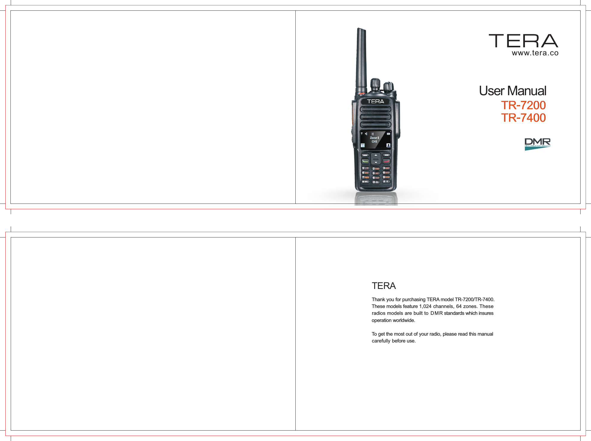 Thank you for purchasing TERA model TR-7200/TR-7400.These models feature 1,024 channels, 64 zones. These radios models are built to DMR standards which insures operation worldwide.To get the most out of your radio, please read this manual carefully before use.TERATR-7200TR-7400www.tera.coUser ManualTR-7200TR-7400