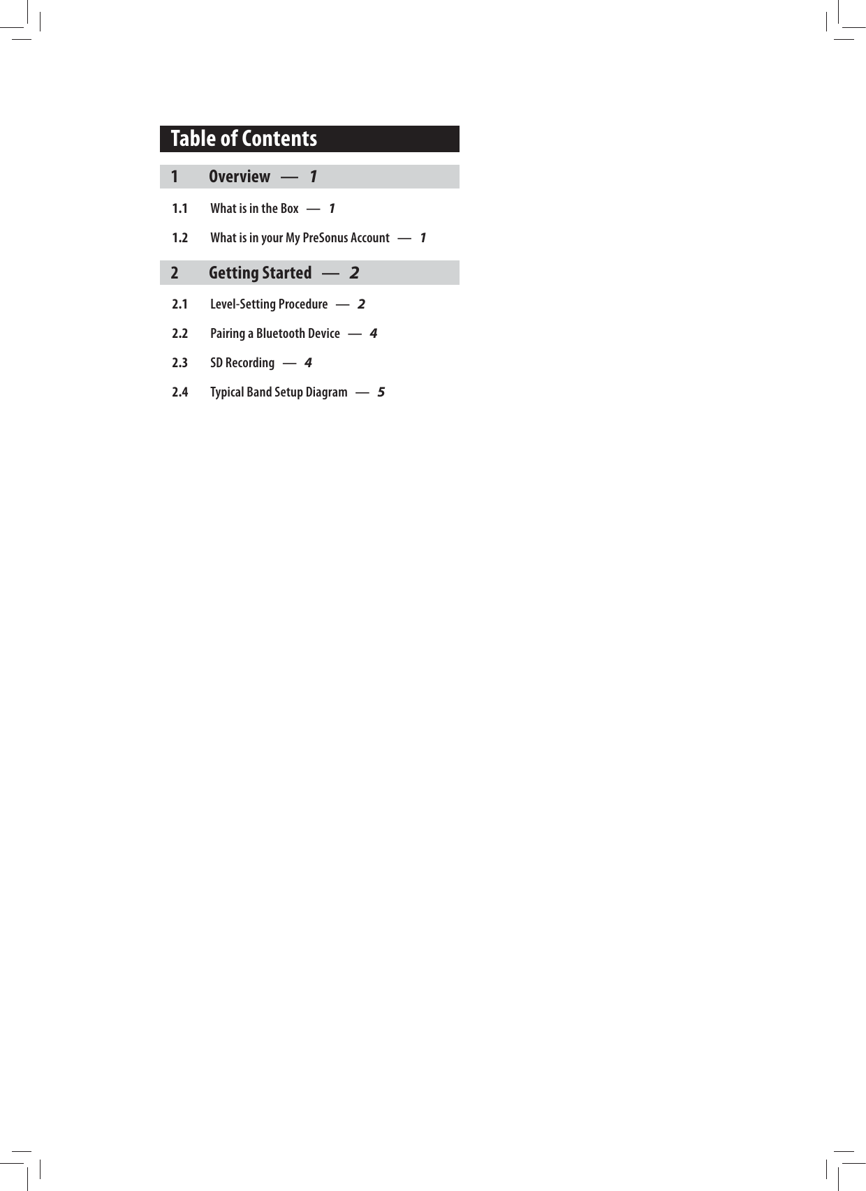Table of Contents1 Overview &mdash; 11.1  What is in the Box &mdash; 11.2  What is in your My PreSonus Account &mdash; 12 Getting Started &mdash; 22.1  Level-Setting Procedure &mdash; 22.2  Pairing a Bluetooth Device &mdash; 42.3  SD Recording &mdash; 42.4  Typical Band Setup Diagram &mdash; 5