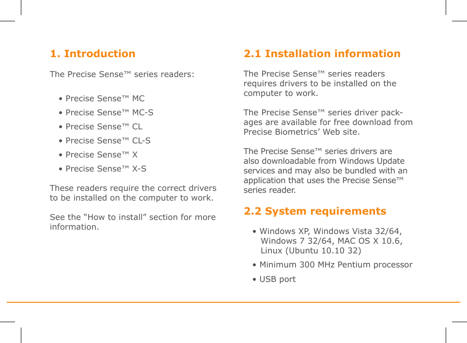 1. Introduction The Precise Sense™ series readers: • Precise Sense™ MC• Precise Sense™ MC-S• Precise Sense™ CL• Precise Sense™ CL-S• Precise Sense™ X• Precise Sense™ X-SThese readers require the correct drivers to be installed on the computer to work. See the “How to install” section for more information.2.1 Installation informationThe Precise Sense™ series readers requires drivers to be installed on the computer to work. The Precise Sense™ series driver pack-ages are available for free download from Precise Biometrics’ Web site.The Precise Sense™ series drivers are also downloadable from Windows Update services and may also be bundled with an application that uses the Precise Sense™ series reader.2.2 System requirements • Windows XP, Windows Vista 32/64,    Windows 7 32/64, MAC OS X 10.6,     Linux (Ubuntu 10.10 32)• Minimum 300 MHz Pentium processor • USB port 