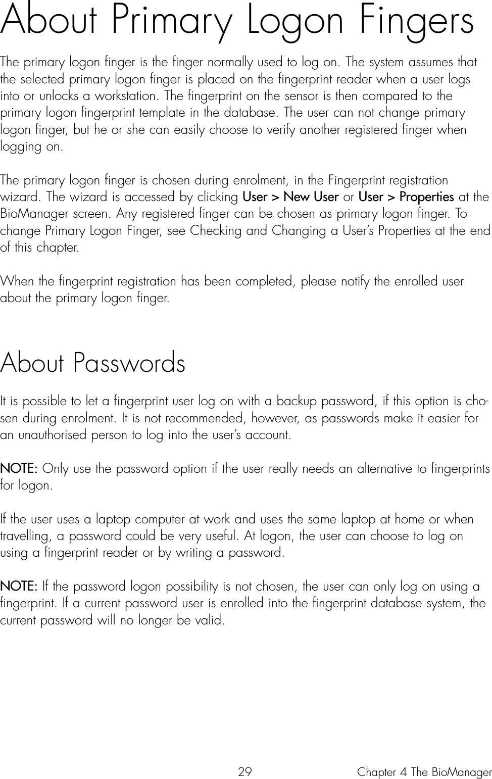 29About Primary Logon FingersThe primary logon finger is the finger normally used to log on. The system assumes thatthe selected primary logon finger is placed on the fingerprint reader when a user logsinto or unlocks a workstation. The fingerprint on the sensor is then compared to theprimary logon fingerprint template in the database. The user can not change primarylogon finger, but he or she can easily choose to verify another registered finger whenlogging on. The primary logon finger is chosen during enrolment, in the Fingerprint registrationwizard. The wizard is accessed by clicking User &gt; New User or User &gt; Properties at theBioManager screen. Any registered finger can be chosen as primary logon finger. Tochange Primary Logon Finger, see Checking and Changing a User’s Properties at the endof this chapter. When the fingerprint registration has been completed, please notify the enrolled userabout the primary logon finger. About PasswordsIt is possible to let a fingerprint user log on with a backup password, if this option is cho-sen during enrolment. It is not recommended, however, as passwords make it easier foran unauthorised person to log into the user’s account. NOTE: Only use the password option if the user really needs an alternative to fingerprintsfor logon. If the user uses a laptop computer at work and uses the same laptop at home or whentravelling, a password could be very useful. At logon, the user can choose to log onusing a fingerprint reader or by writing a password. NOTE: If the password logon possibility is not chosen, the user can only log on using afingerprint. If a current password user is enrolled into the fingerprint database system, thecurrent password will no longer be valid.Chapter 4 The BioManager