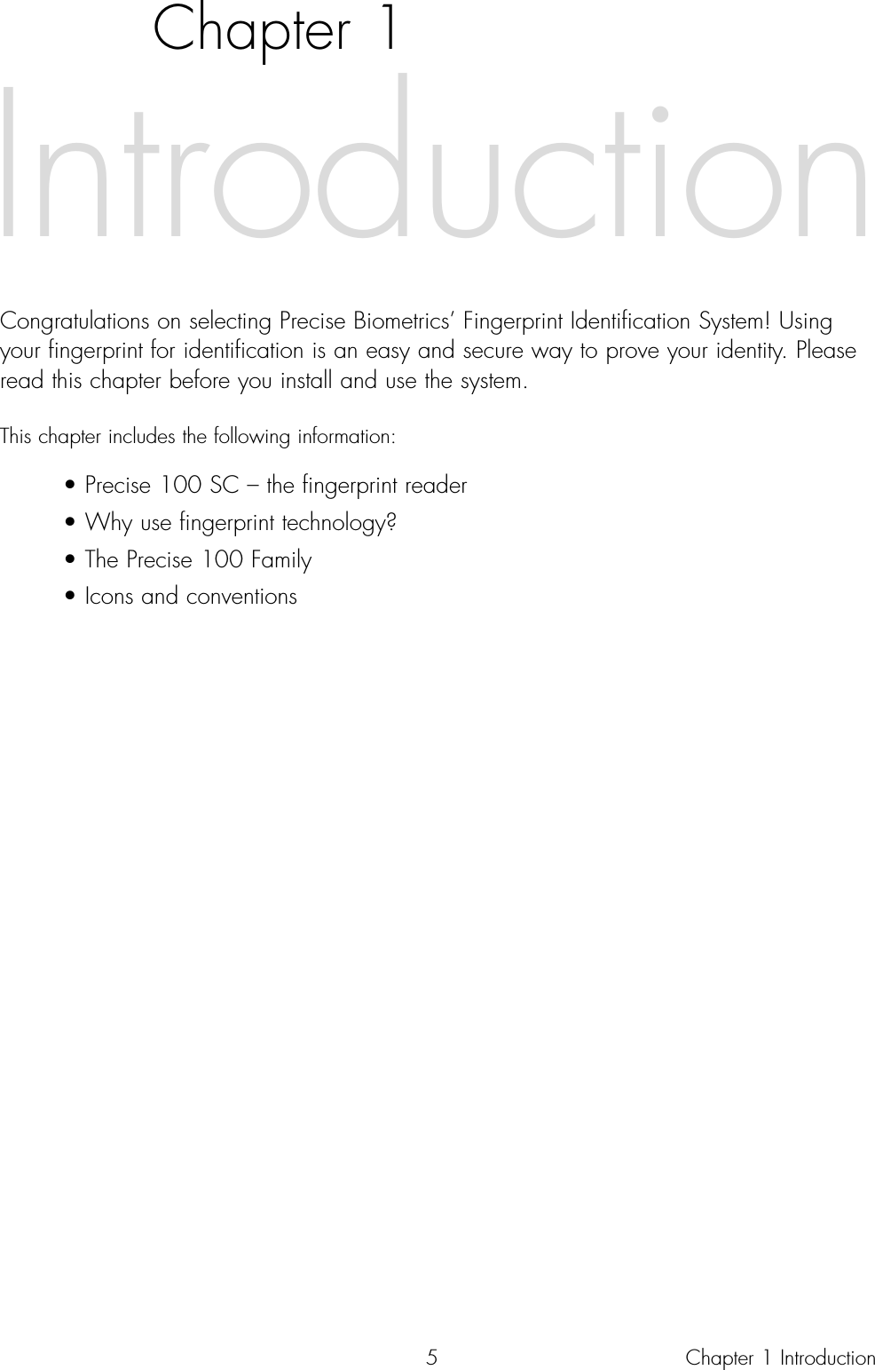 5Chapter 1Congratulations on selecting Precise Biometrics’ Fingerprint Identification System! Usingyour fingerprint for identification is an easy and secure way to prove your identity. Pleaseread this chapter before you install and use the system.This chapter includes the following information:• Precise 100 SC – the fingerprint reader• Why use fingerprint technology?• The Precise 100 Family• Icons and conventions IntroductionChapter 1 Introduction