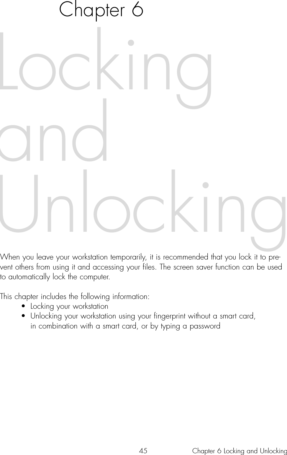 45Chapter 6When you leave your workstation temporarily, it is recommended that you lock it to pre-vent others from using it and accessing your files. The screen saver function can be usedto automatically lock the computer. This chapter includes the following information:• Locking your workstation• Unlocking your workstation using your fingerprint without a smart card, in combination with a smart card, or by typing a passwordLockingandUnlockingChapter 6 Locking and Unlocking