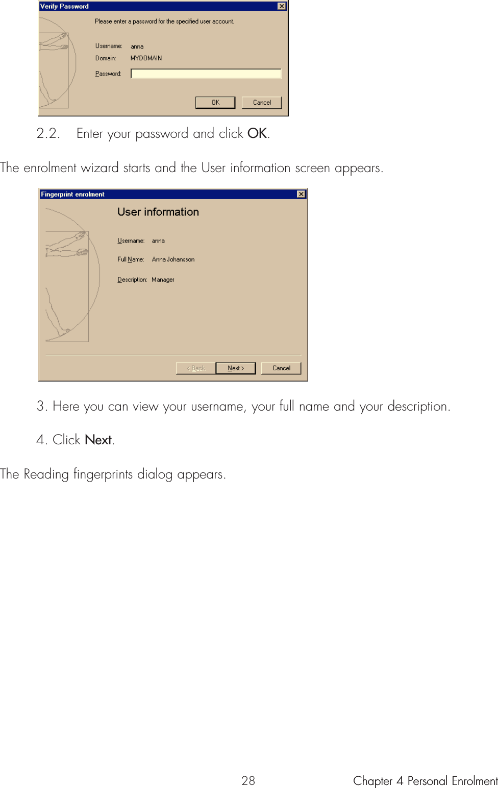 282.2. Enter your password and click OK.The enrolment wizard starts and the User information screen appears.3. Here you can view your username, your full name and your description.4. Click Next.The Reading fingerprints dialog appears.Chapter 4 Personal Enrolment Chapter 4 Personal Enrolment 