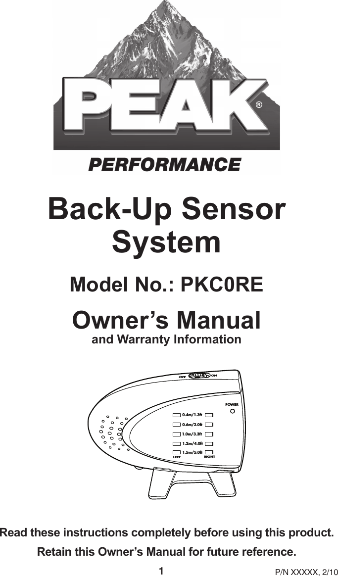 Back-Up Sensor SystemModel No.: PKC0REOwner’s Manual and Warranty InformationPOWER0.4m/1.3ft0.6m/2.0ft1.0m/3.3ft1.2m/4.0ft1.5m/5.0ftLEFT RIGHTOFFONRead these instructions completely before using this product.Retain this Owner’s Manual for future reference.P/N XXXXX, 2/101