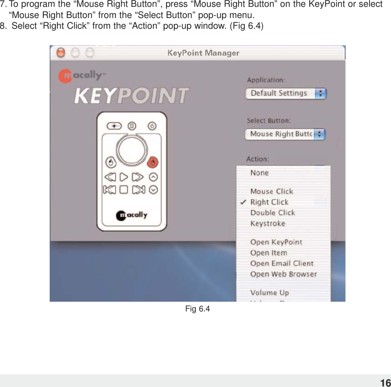 7. To program the “Mouse Right Button”, press “Mouse Right Button” on the KeyPoint or select“Mouse Right Button” from the “Select Button” pop-up menu.8. Select “Right Click” from the “Action” pop-up window. (Fig 6.4)Fig 6.416