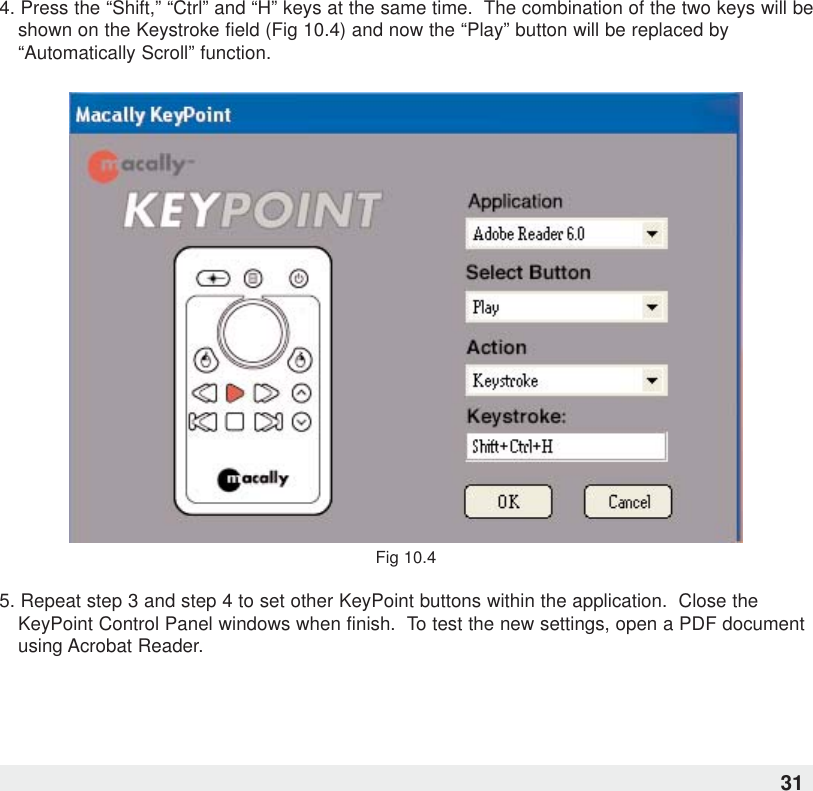 4. Press the “Shift,” “Ctrl” and “H” keys at the same time.  The combination of the two keys will beshown on the Keystroke field (Fig 10.4) and now the “Play” button will be replaced by“Automatically Scroll” function.Fig 10.45. Repeat step 3 and step 4 to set other KeyPoint buttons within the application.  Close theKeyPoint Control Panel windows when finish.  To test the new settings, open a PDF documentusing Acrobat Reader.31